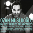 My Best Friends Are Vocalists Ozan Musluolu