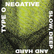 Slow Deep and Hard Type O Negative