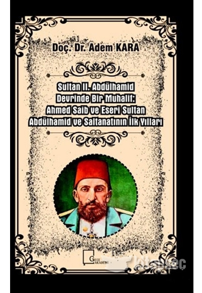 Sultan II. Abdülhamid Devrinde Bir Muhalif: Ahmed Saib ve Eseri Sultan Abdülhamid ve Saltanatının İlk Yılları Adem Kara Gece Akademi