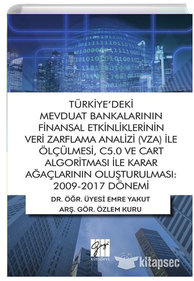 Türkiyedeki Mevduat Bankalarının Finansal Etkinliklerinin Veri Zarflama Analizi (VZA) İle Ölçülmesi C5.0 ve Cart Algoritması İle Karar Ağaçlarının Oluşturulması 2009-2017 Dönemi Gazi Kitabevi