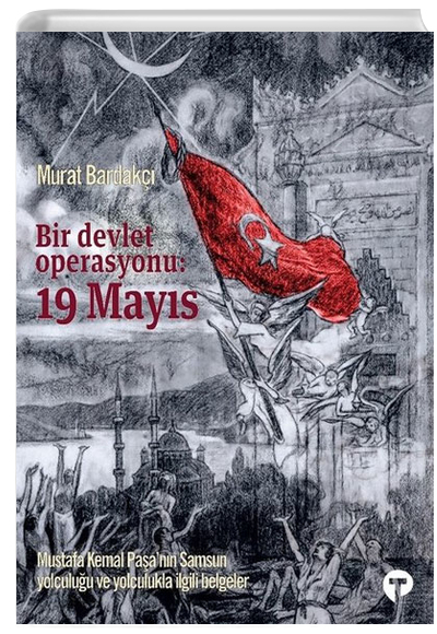 Bir Devlet Operasyonu 19 Mayıs (Ciltli) Mustafa Kemal Paşanın Samsun Yolculuğu ve Yolculukla İlgili Belgeler  Murat Bardakçı Turkuvaz Kitap