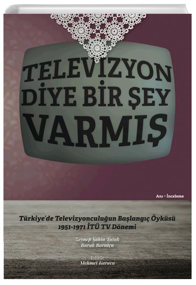 Televizyon Diye Bir şey Varmış Türkiyede Televizyonculuğun Başlangıç Öyküsü (1951-1971) İTÜ Vakfı Yayınları