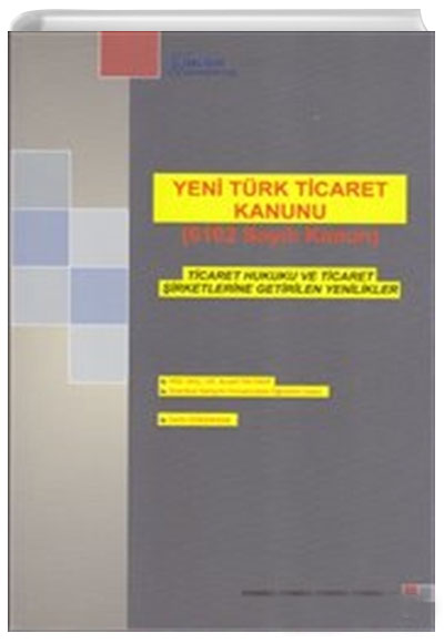Yeni Türk Ticaret Kanunu (6102 Sayılı Kanun) Ticaret Hukuku ve Ticaret Şirketlerine Getirilen Yenilikler İstanbul Gelişim Üniversitesi Yayınları