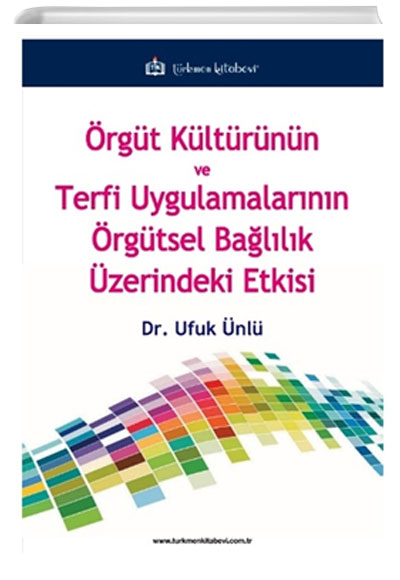 Örgüt Kultürünün ve Terfi Uygulamalarının Örgütsel Bağlılık Üzerindeki Etkisi Ufuk Ünlü Türkmen Kitabevi
