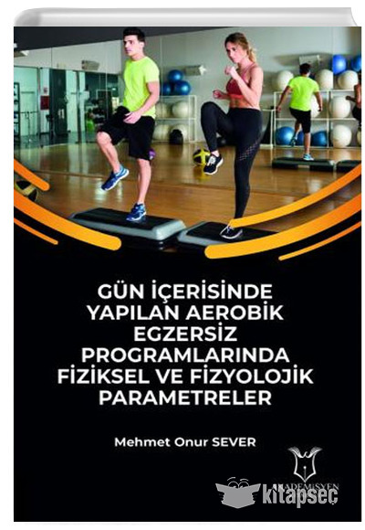 Gün İçerisinde Yapılan Aerobik Egzersiz Programlarında Fiziksel ve Fizyolojik Parametreler Mehmet Onur Sever Akademisyen Kitabevi