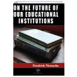 On the Future of our Educational Institutions Friedrich Nietzsche Platanus Publishing