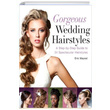 Gorgeous Wedding Hairstyles A Step by Step Guide to 34 Spectacular Hairstyles Eric Mayost Sterling Publishing