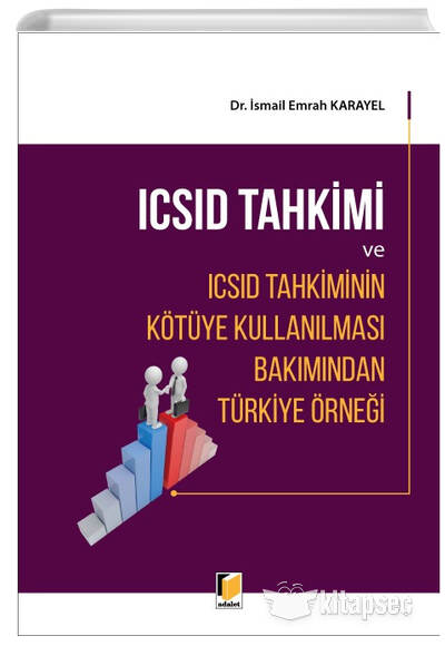 ICSID Tahkimi ve ICSID Tahkiminin Kötüye Kullanılması Bakımından Türkiye Örneği Adalet Yayınevi