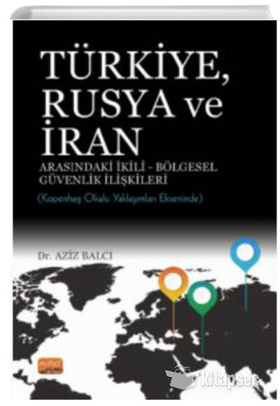 Türkiye Rusya ve İran Arasındaki İkili Bölgesel Güvenlik İlişkileri Kopenhag Okulu Yaklaşımları Ekseninde Nobel Bilimsel Eserler