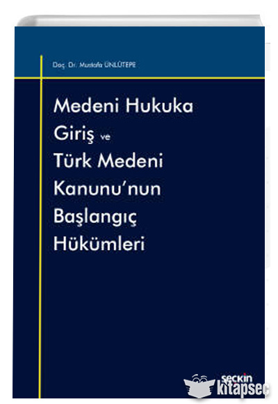 Medeni Hukuka Giriş ve Türk Medeni Kanunu`nun Başlangıç Hükümleri Doç. Dr. Mustafa Ünlütepe Seçkin Yayıncılık