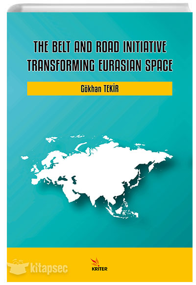 The Belt and Road Initiative Transforming Eurasian Space Gökhan Tekir Kriter Yayınları