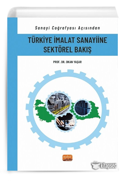 Sanayi Coğrafyası Açısından Türkiye İmalat Sanayiine Sektörel Bakış Nobel Bilimsel Eserler