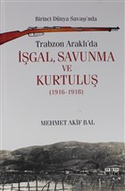 Birinci Dnya Sava`nda Trabzon Arakl`da gal, Savunma ve Kurtulu (1916-1918) Yazarn Kendi Yayn - Mehmet Akif Bal