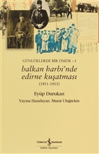 Günlüklerde Bir Ömür 1 - Balkan Harbi`nde Edirne Kuşatması (1911 - 1913) İş Bankası Kültür Yayınları